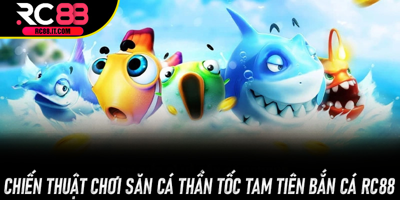 Chiến thuật chơi săn cá thần tốc Tam Tiên Bắn Cá Rc88