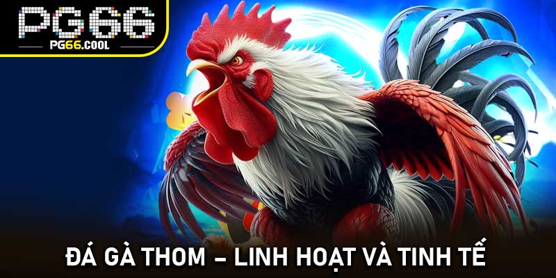 Đá gà thom – Linh hoạt và tinh tế